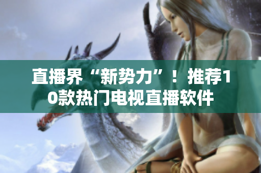 直播界“新势力”！推荐10款热门电视直播软件