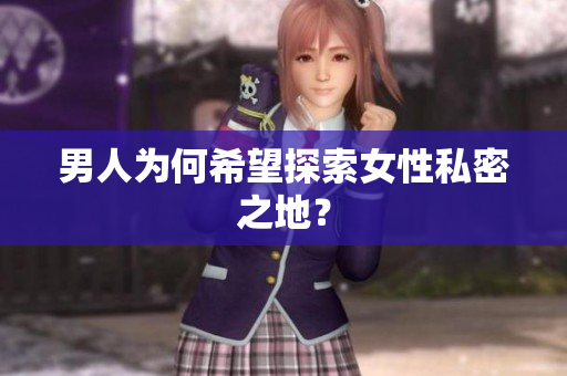 男人为何希望探索女性私密之地？