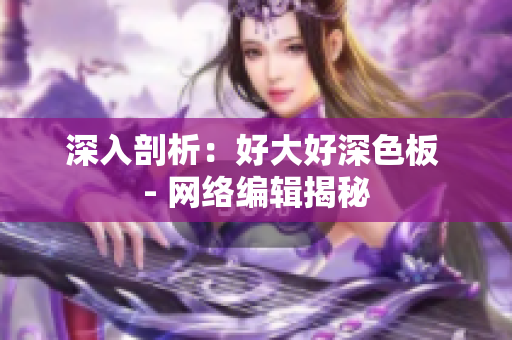 深入剖析：好大好深色板 - 网络编辑揭秘