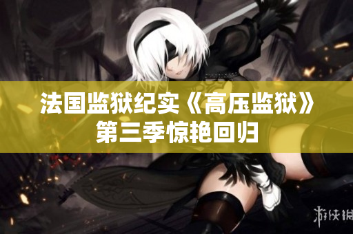 法国监狱纪实《高压监狱》第三季惊艳回归