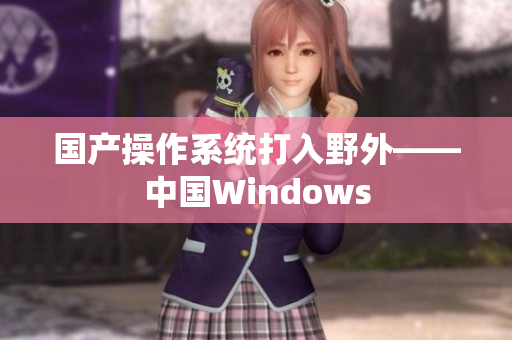 国产操作系统打入野外——中国Windows