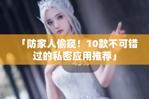 「防家人偷窥！10款不可错过的私密应用推荐」