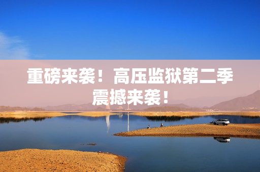 重磅来袭！高压监狱第二季震撼来袭！