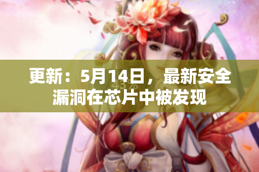 更新：5月14日，最新安全漏洞在芯片中被发现