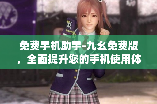 免费手机助手-九幺免费版，全面提升您的手机使用体验)