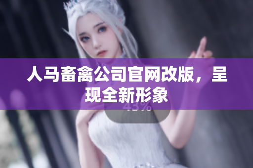 人马畜禽公司官网改版，呈现全新形象