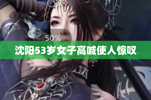 沈阳53岁女子高喊使人惊叹