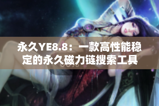 永久YE8.8：一款高性能稳定的永久磁力链搜索工具