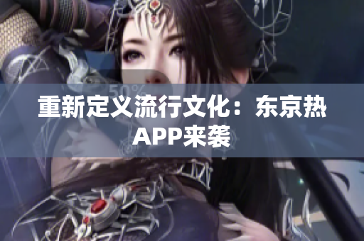 重新定义流行文化：东京热APP来袭