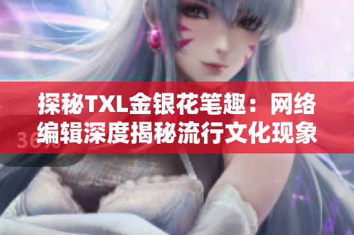 探秘TXL金银花笔趣：网络编辑深度揭秘流行文化现象