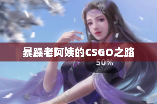 暴躁老阿姨的CSGO之路