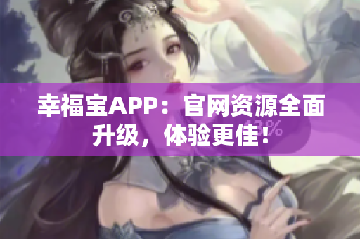 幸福宝APP：官网资源全面升级，体验更佳！