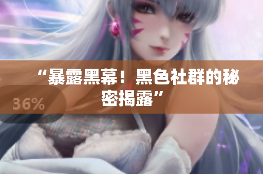 “暴露黑幕！黑色社群的秘密揭露”
