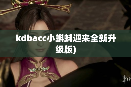 kdbacc小蝌蚪迎来全新升级版)