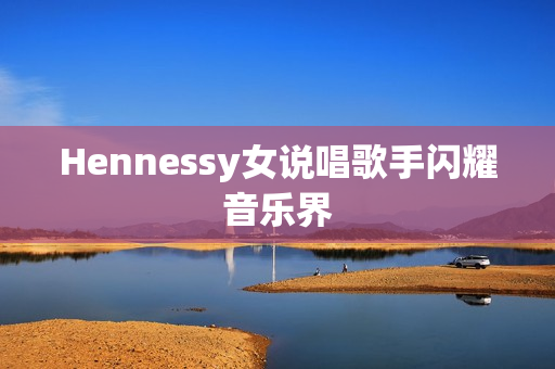 Hennessy女说唱歌手闪耀音乐界