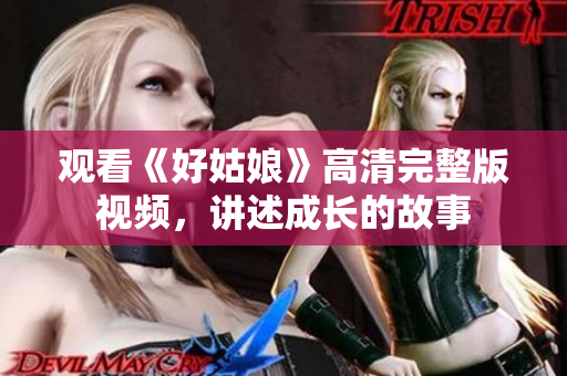 观看《好姑娘》高清完整版视频，讲述成长的故事