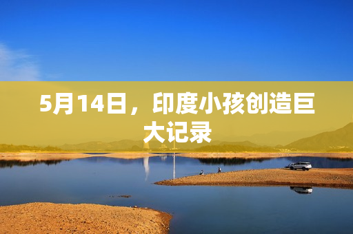 5月14日，印度小孩创造巨大记录
