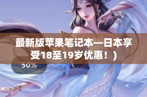 最新版苹果笔记本—日本享受18至19岁优惠！)