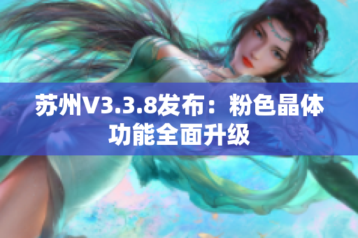 苏州V3.3.8发布：粉色晶体功能全面升级