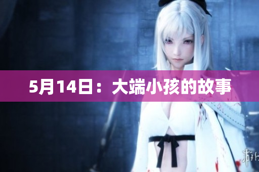 5月14日：大端小孩的故事