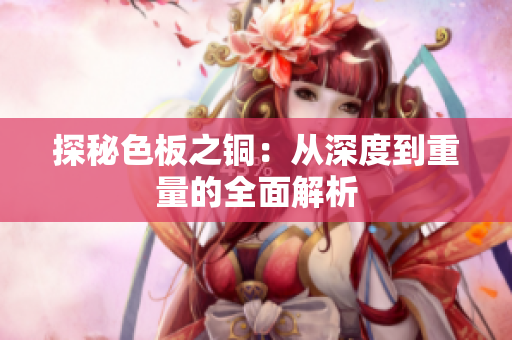 探秘色板之铜：从深度到重量的全面解析