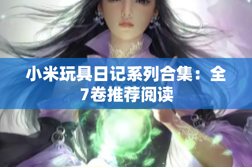 小米玩具日记系列合集：全7卷推荐阅读