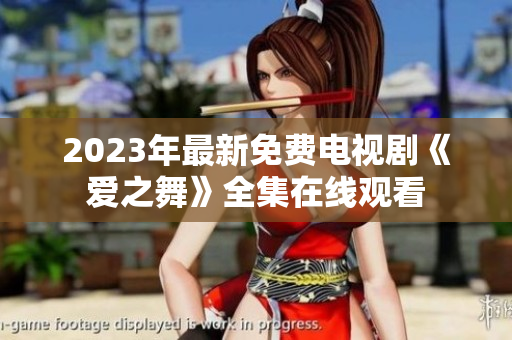 2023年最新免费电视剧《爱之舞》全集在线观看