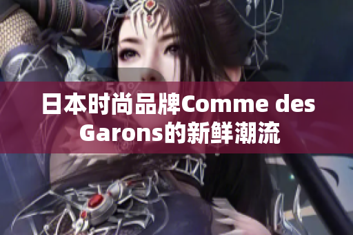 日本时尚品牌Comme des Garons的新鲜潮流