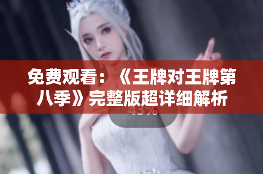免费观看：《王牌对王牌第八季》完整版超详细解析