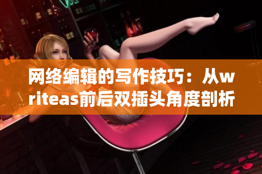 网络编辑的写作技巧：从writeas前后双插头角度剖析)