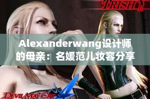 Alexanderwang设计师的母亲：名媛范儿妆容分享