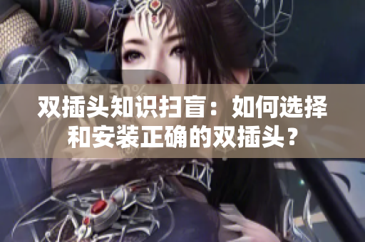 双插头知识扫盲：如何选择和安装正确的双插头？