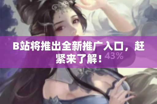 B站将推出全新推广入口，赶紧来了解！