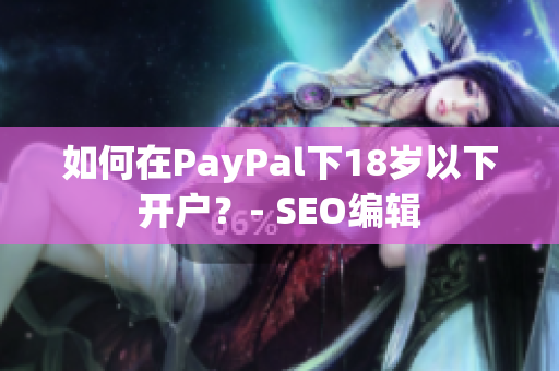 如何在PayPal下18岁以下开户？- SEO编辑