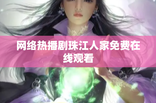 网络热播剧珠江人家免费在线观看