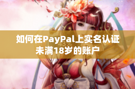 如何在PayPal上实名认证未满18岁的账户