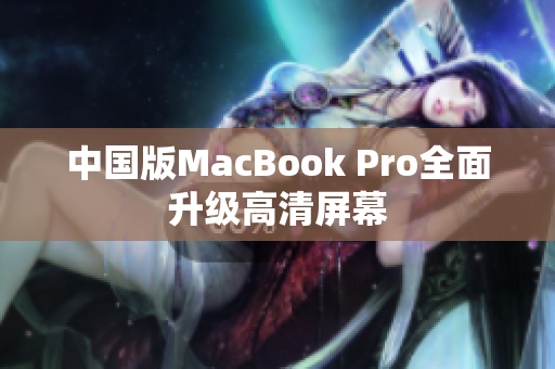 中国版MacBook Pro全面升级高清屏幕