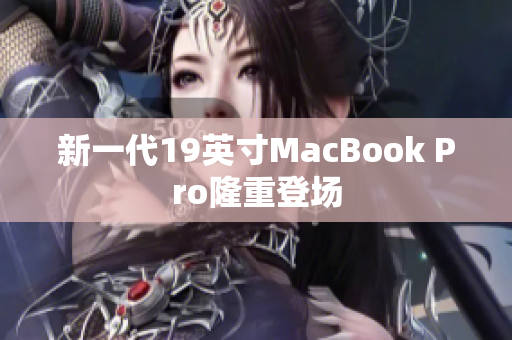 新一代19英寸MacBook Pro隆重登场