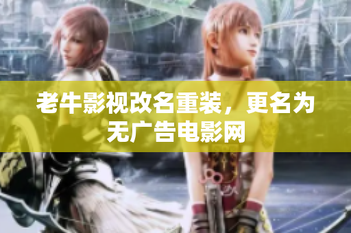 老牛影视改名重装，更名为无广告电影网