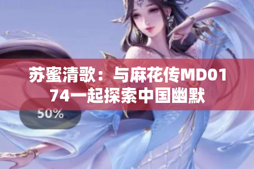 苏蜜清歌：与麻花传MD0174一起探索中国幽默