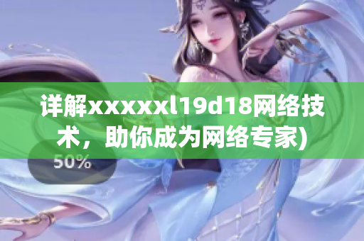 详解xxxxxl19d18网络技术，助你成为网络专家)