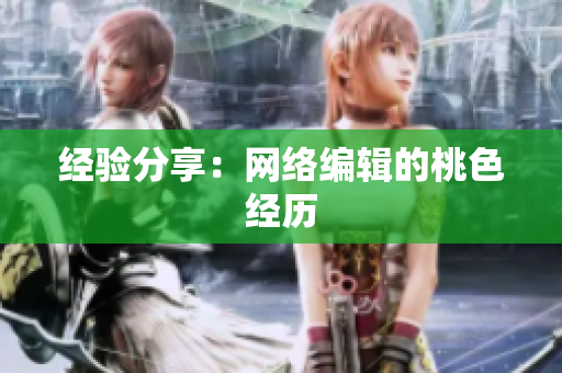 经验分享：网络编辑的桃色经历