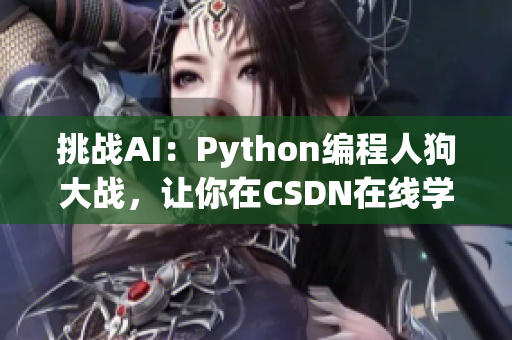 挑战AI：Python编程人狗大战，让你在CSDN在线学习