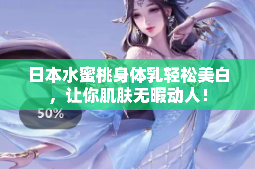 日本水蜜桃身体乳轻松美白，让你肌肤无暇动人！