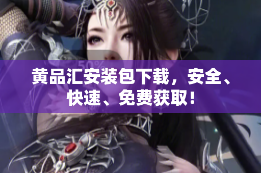 黄品汇安装包下载，安全、快速、免费获取！