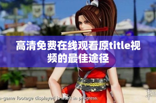 高清免费在线观看原title视频的最佳途径