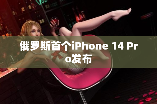 俄罗斯首个iPhone 14 Pro发布