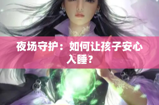 夜场守护：如何让孩子安心入睡？
