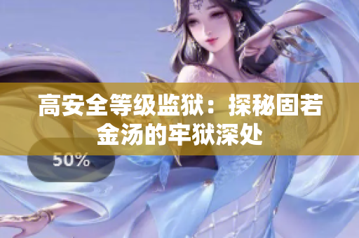 高安全等级监狱：探秘固若金汤的牢狱深处
