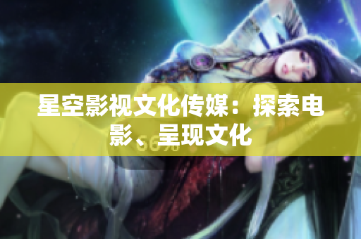 星空影视文化传媒：探索电影、呈现文化